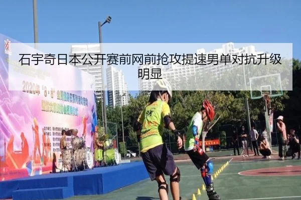 石宇奇日本公开赛前网前抢攻提速男单对抗升级明显